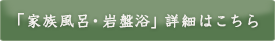 「家族風呂・岩盤浴」詳細はこちら